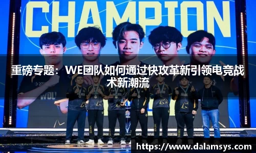 重磅专题：WE团队如何通过快攻革新引领电竞战术新潮流