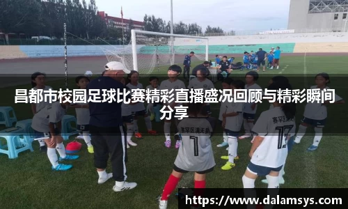 昌都市校园足球比赛精彩直播盛况回顾与精彩瞬间分享